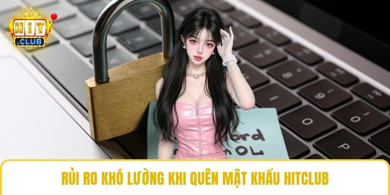 Rủi ro khó lường khi quên mật khẩu HitClub